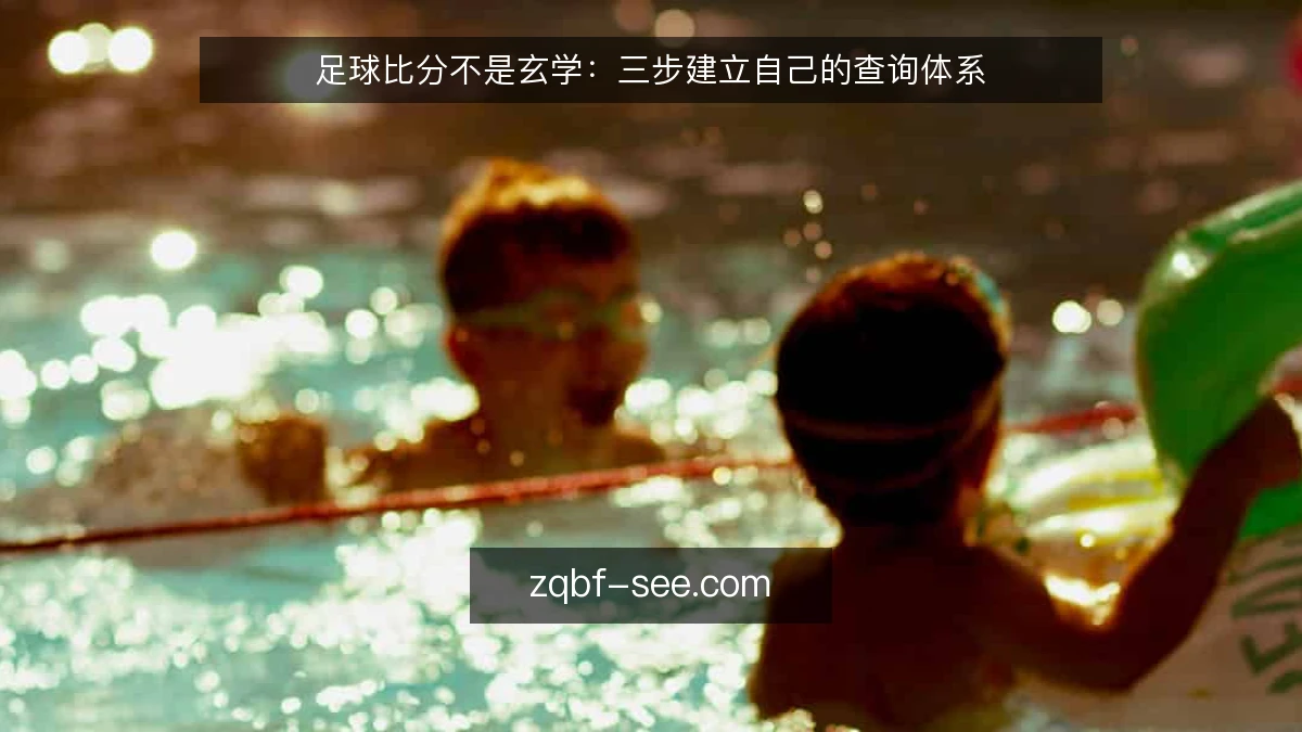 足球比分不是玄学:三步建立自己的查询体系