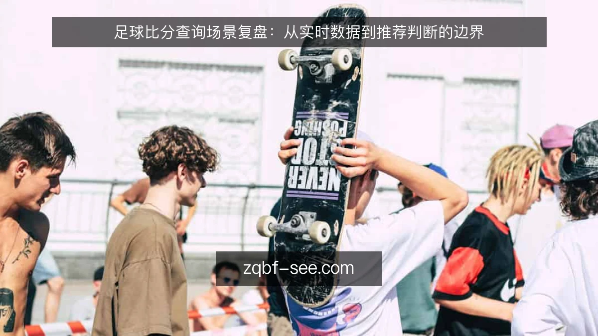 足球比分查询场景复盘：从实时数据到推荐判断的边界