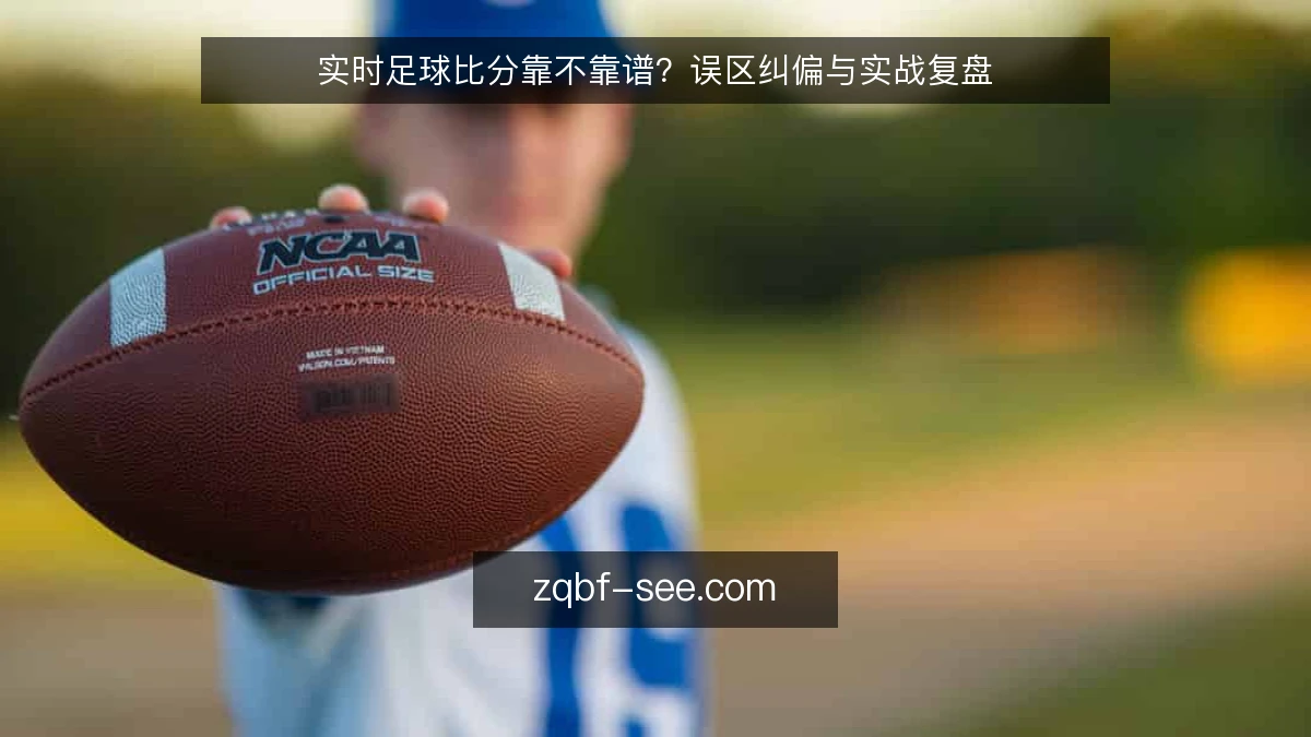 实时足球比分靠不靠谱？误区纠偏与实战复盘