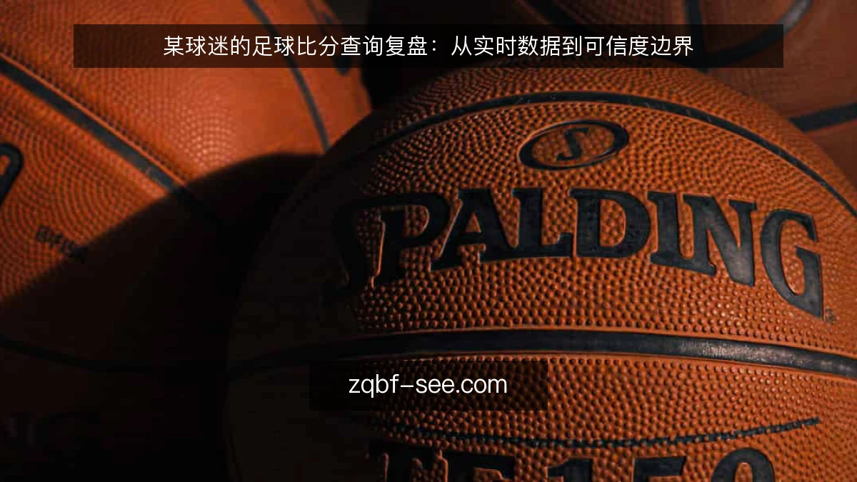 某球迷的足球比分查询复盘:从实时数据到可信度边界