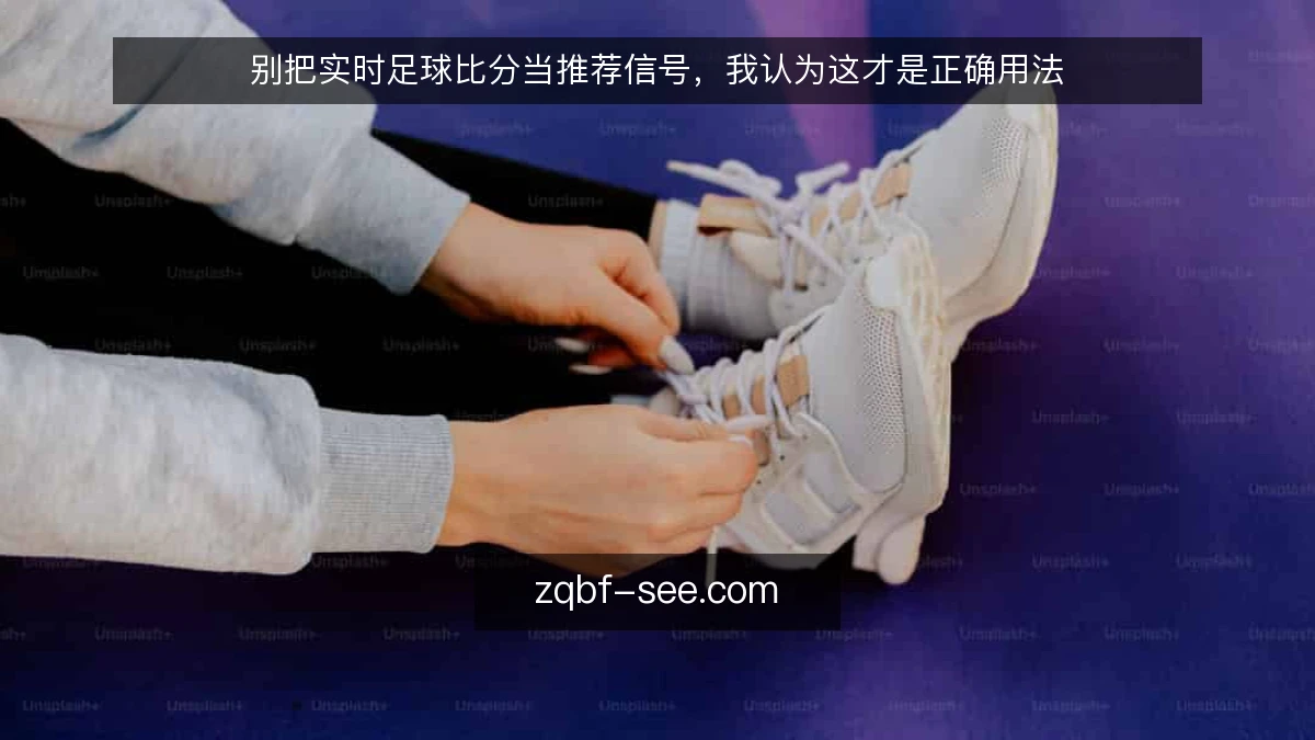 别把实时足球比分当推荐信号，我认为这才是正确用法