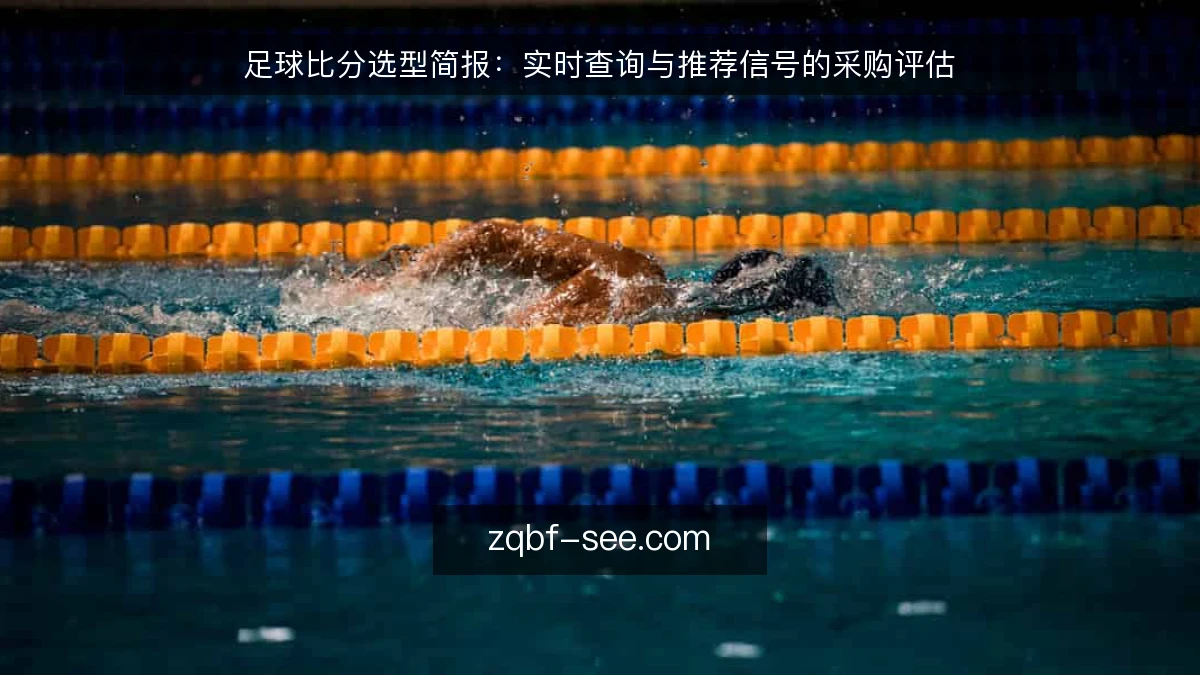 足球比分选型简报：实时查询与推荐信号的采购评估