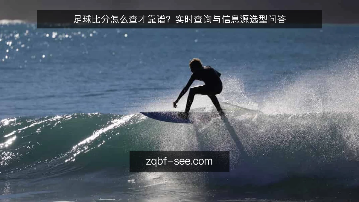 足球比分怎么查才靠谱？实时查询与信息源选型问答