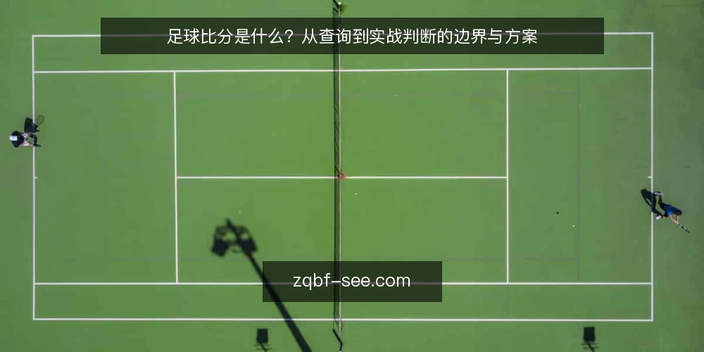 足球比分是什么?从查询到实战判断的边界与方案 — 查询足球比分时的常见困惑 配图