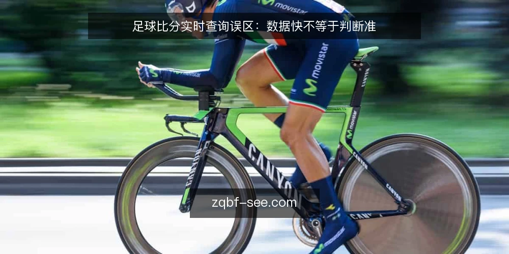 足球比分实时查询误区:数据快不等于判断准 — 实时数据不等于可靠信号:误区在哪里? 配图