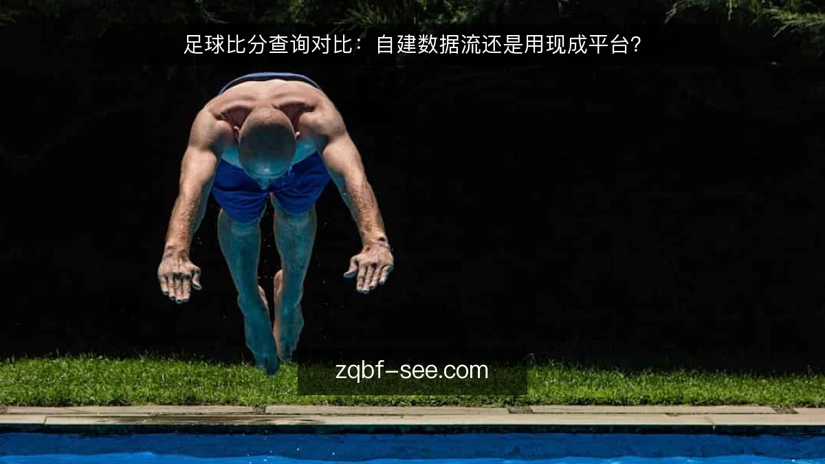 足球比分查询对比：自建数据流还是用现成平台？