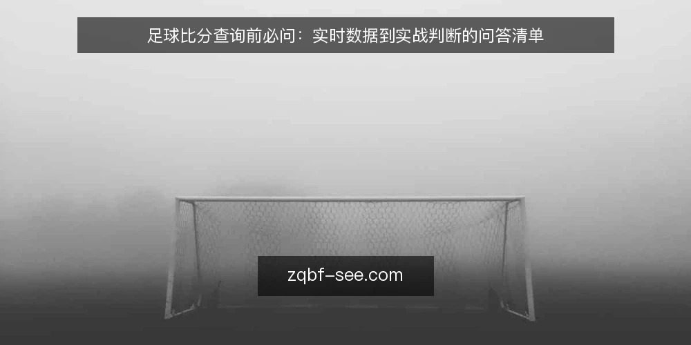 足球比分查询前必问:实时数据到实战判断的问答清单 — 先分清:足球比分在实战里到底指什么? 配图