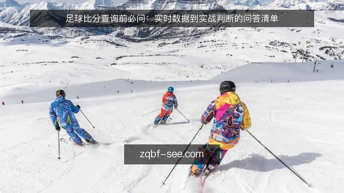 足球比分查询前必问:实时数据到实战判断的问答清单