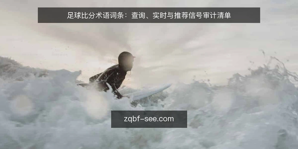 足球比分术语词条:查询、实时与推荐信号审计清单 — 为什么现在需要审计足球比分术语 配图
