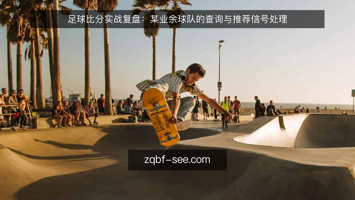 足球比分实战复盘:某业余球队的查询与推荐信号处理