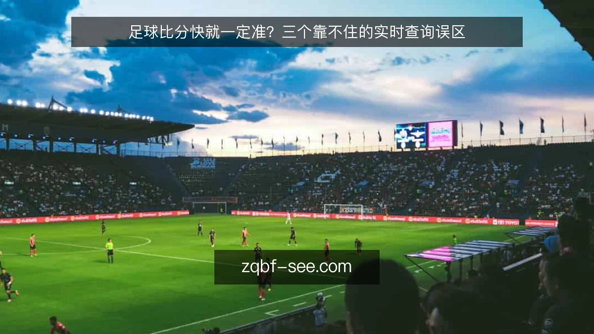 足球比分快就一定准?三个靠不住的实时查询误区