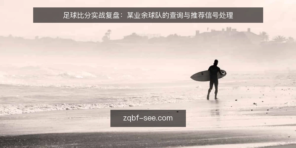 足球比分实战复盘:某业余球队的查询与推荐信号处理 — 场景与约束:赛前信息处理的真实处境 配图