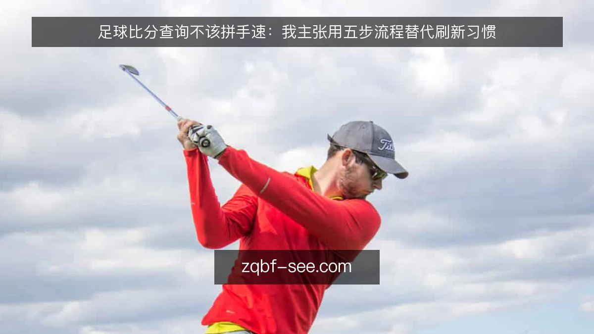 足球比分查询不该拼手速:我主张用五步流程替代刷新习惯