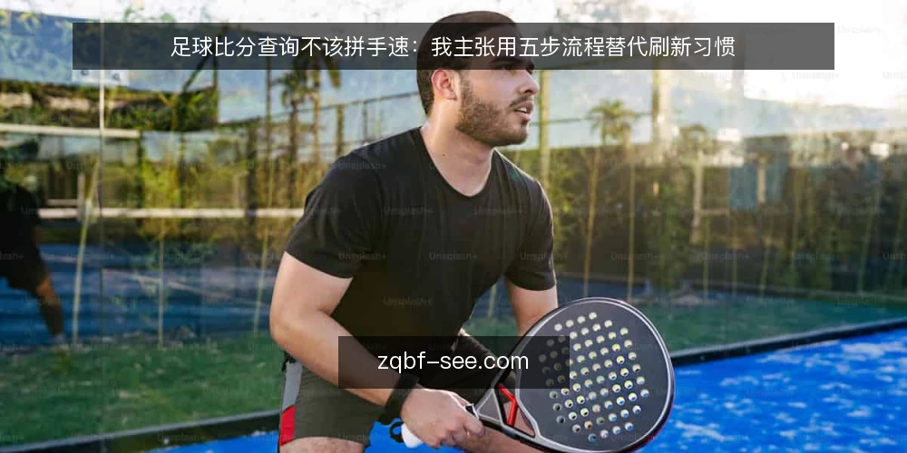 足球比分查询不该拼手速:我主张用五步流程替代刷新习惯 — 先写清你要比分做什么 配图