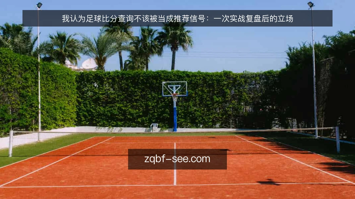 我认为足球比分查询不该被当成推荐信号:一次实战复盘后的立场