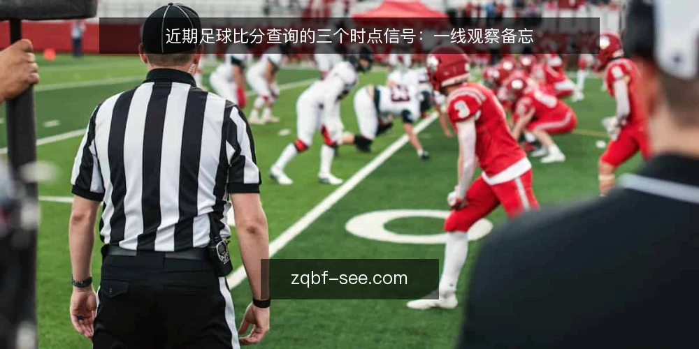 近期足球比分查询的三个时点信号:一线观察备忘 — 近期值得盯住的时点信号 配图
